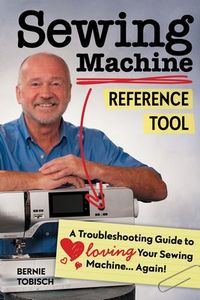 98422: C&T Publishing CT11409 Sewing Machine Reference Tool, A Troubleshooting Guide Book to Loving Your Sewing Machine Again by Bernie Tobisch